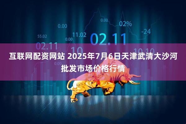互联网配资网站 2025年7月6日天津武清大沙河批发市场价格行情
