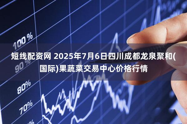 短线配资网 2025年7月6日四川成都龙泉聚和(国际)果蔬菜交易中心价格行情