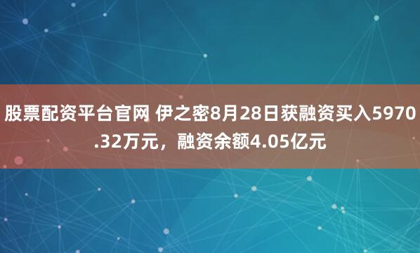 股票配资平台官网 伊之密8月28日获融资买入5970.32万元，融资余额4.05亿元
