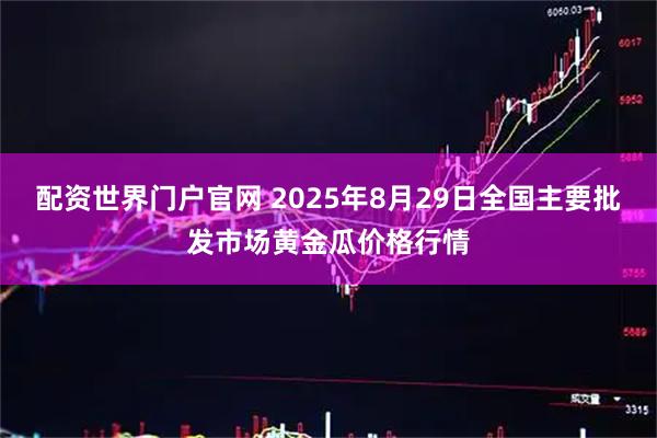 配资世界门户官网 2025年8月29日全国主要批发市场黄金瓜价格行情