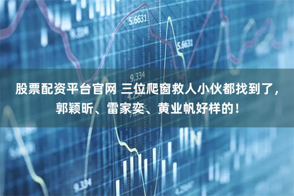 股票配资平台官网 三位爬窗救人小伙都找到了，郭颖昕、雷家奕、黄业帆好样的！